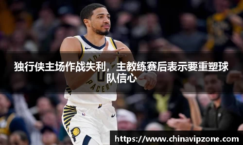 独行侠主场作战失利，主教练赛后表示要重塑球队信心