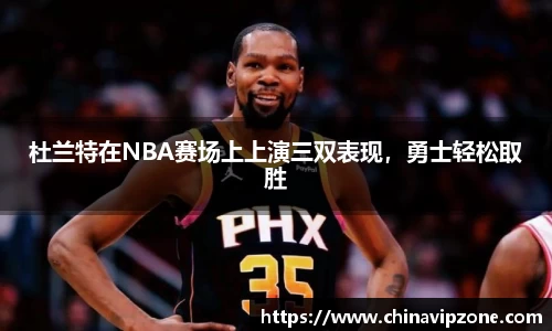 杜兰特在NBA赛场上上演三双表现，勇士轻松取胜