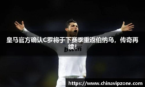 皇马官方确认C罗将于下赛季重返伯纳乌，传奇再续！