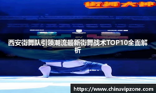西安街舞队引领潮流最新街舞战术TOP10全面解析