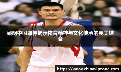 姚明中国雕像揭示体育精神与文化传承的完美结合