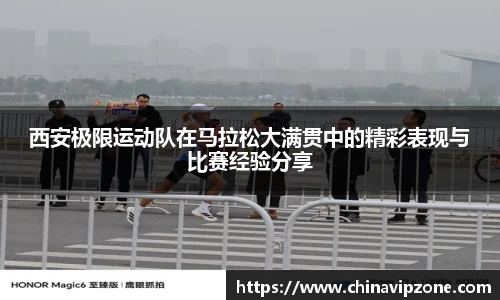 西安极限运动队在马拉松大满贯中的精彩表现与比赛经验分享