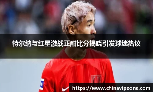 特尔纳与红星激战正酣比分揭晓引发球迷热议