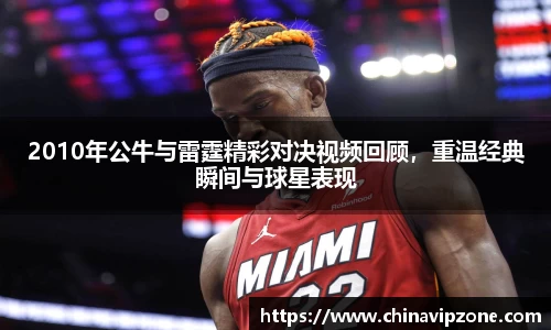2010年公牛与雷霆精彩对决视频回顾，重温经典瞬间与球星表现