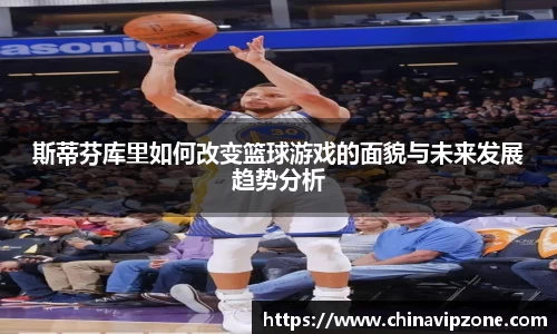 斯蒂芬库里如何改变篮球游戏的面貌与未来发展趋势分析