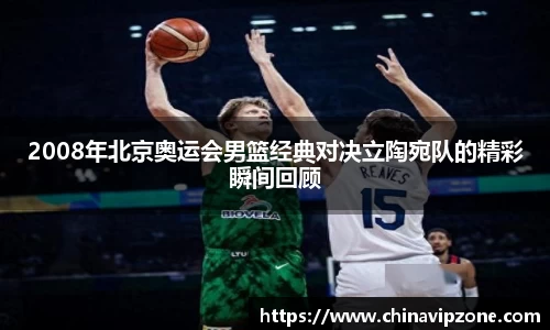 2008年北京奥运会男篮经典对决立陶宛队的精彩瞬间回顾