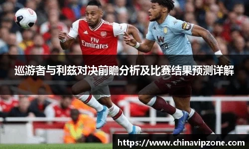 巡游者与利兹对决前瞻分析及比赛结果预测详解