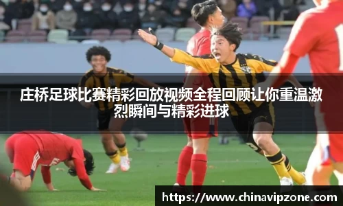庄桥足球比赛精彩回放视频全程回顾让你重温激烈瞬间与精彩进球